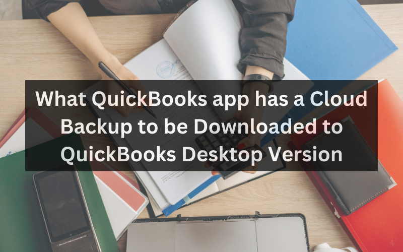 What QuickBooks app has a Cloud Backup to be Downloaded to QuickBooks Desktop Version