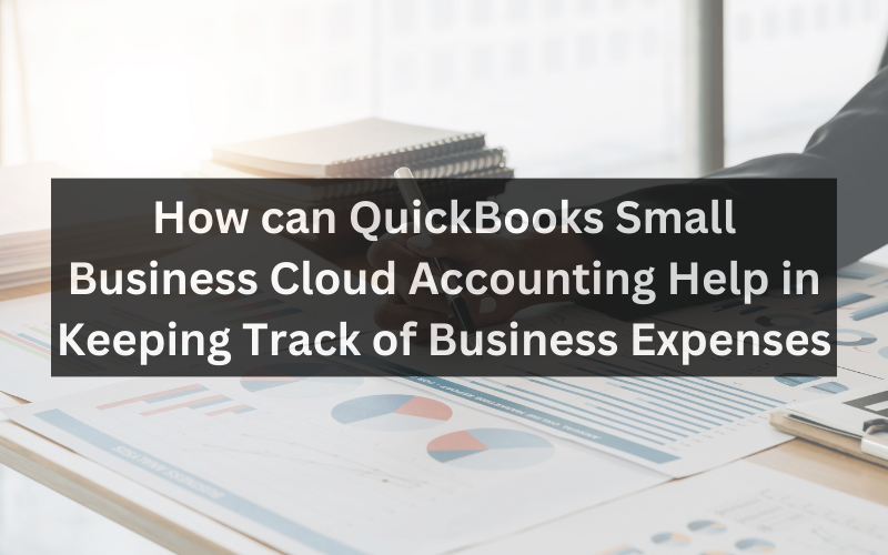 How can QuickBooks Small Business Cloud Accounting Help in Keeping Track of Business Expenses