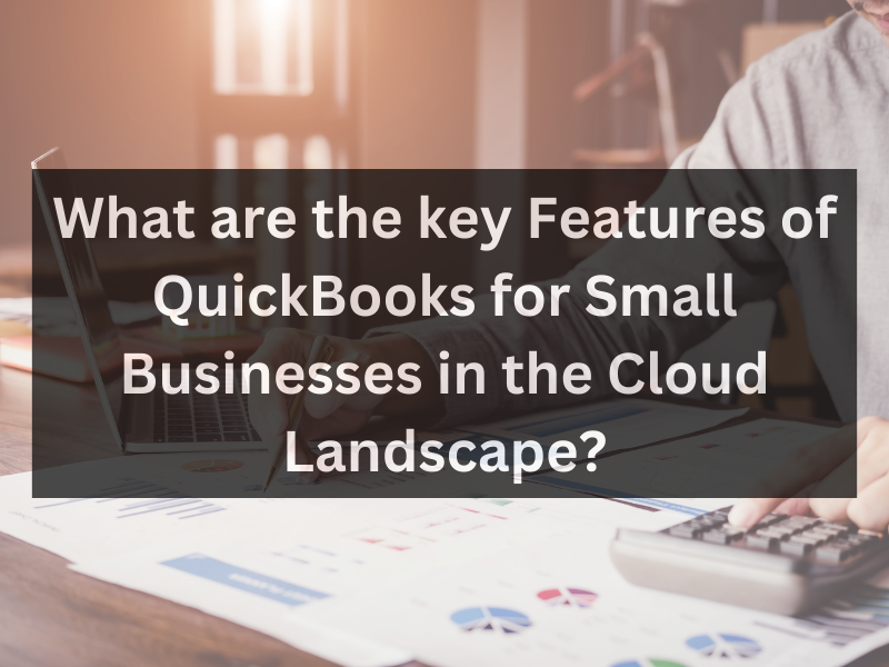 What are the key Features of QuickBooks for Small Businesses in the Cloud Landscape?