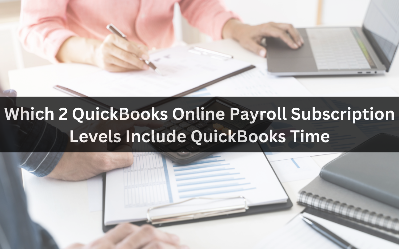 Which 2 QuickBooks Online Payroll Subscription Levels Include QuickBooks Time